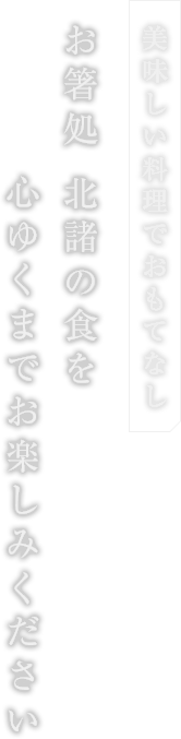 美味しい料理でおもてなし お箸処 北諸の食を心ゆくまでお楽しみください